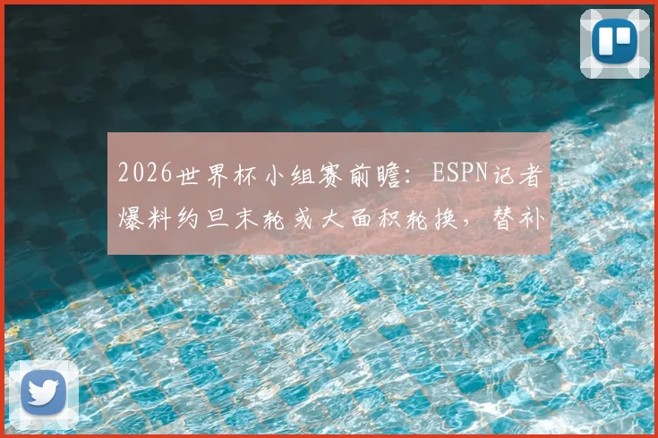 2026世界杯小组赛前瞻：ESPN记者爆料约旦末轮或大面积轮换，替补阵容出战阿根廷影响几何？