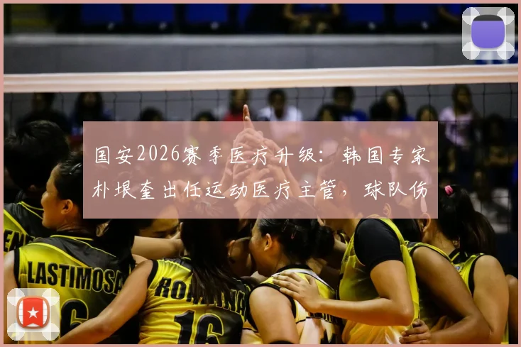 国安2026赛季医疗升级：韩国专家朴垠奎出任运动医疗主管，球队伤病管理与康复迎来新变革