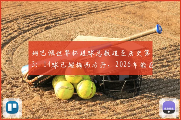 姆巴佩世界杯进球总数追至历史第3:14球已超梅西方丹,2026年能否超越克洛泽登顶?
