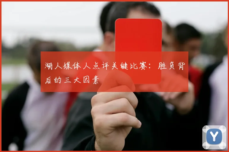 湖人媒体人点评关键比赛:胜负背后的三大因素