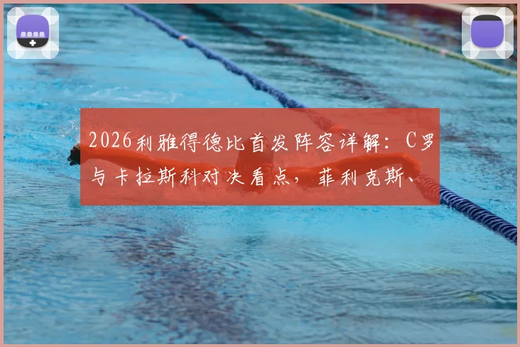 2026利雅得德比首发阵容详解：C罗与卡拉斯科对决看点，菲利克斯、马内角色解析及观赛指南
